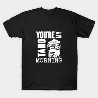 You're my taho in the morning! White text T-Shirt